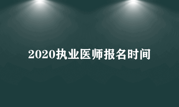 2020执业医师报名时间