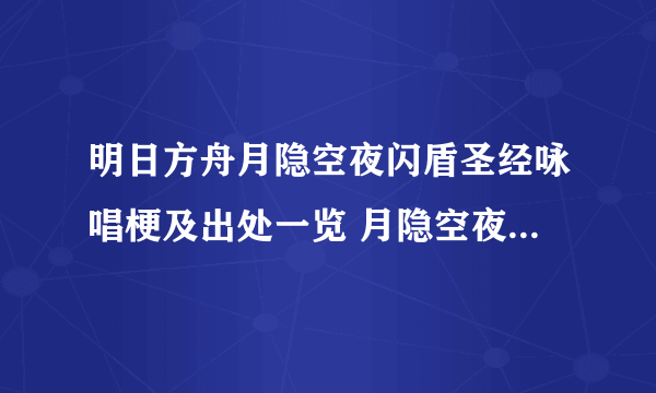 明日方舟月隐空夜闪盾圣经咏唱梗及出处一览 月隐空夜闪盾圣经咏唱梗及出处在哪