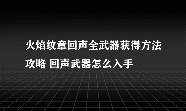 火焰纹章回声全武器获得方法攻略 回声武器怎么入手