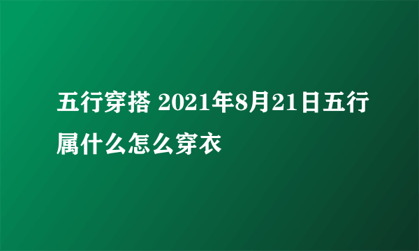 五行穿搭 2021年8月21日五行属什么怎么穿衣