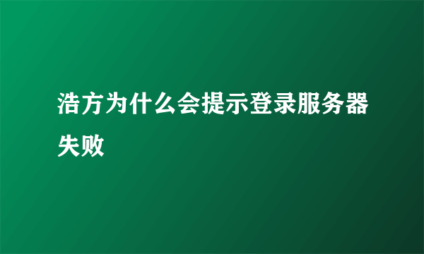 浩方为什么会提示登录服务器失败