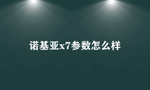 诺基亚x7参数怎么样