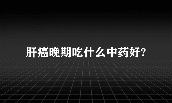 肝癌晚期吃什么中药好?