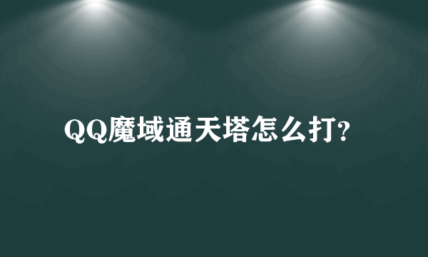 QQ魔域通天塔怎么打？