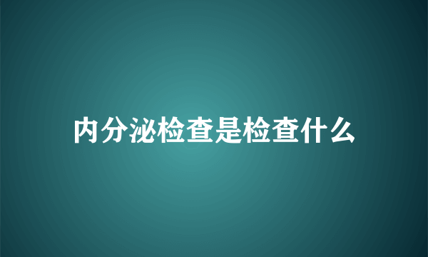 内分泌检查是检查什么