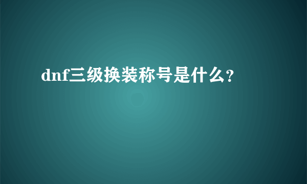 dnf三级换装称号是什么？