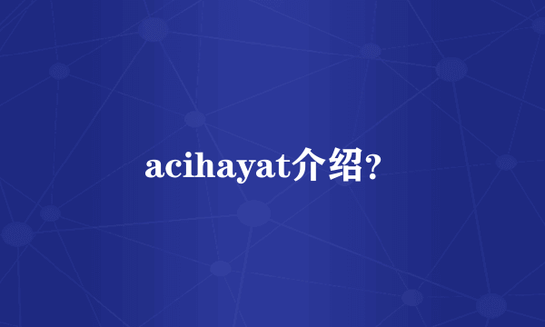 acihayat介绍？