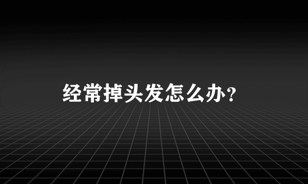 经常掉头发怎么办？