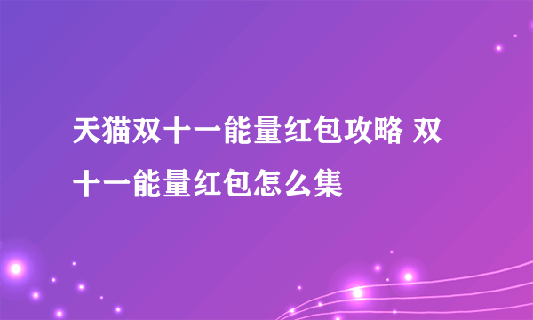 天猫双十一能量红包攻略 双十一能量红包怎么集