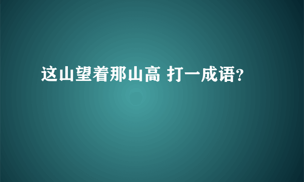 这山望着那山高 打一成语？