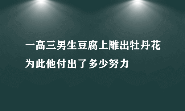 一高三男生豆腐上雕出牡丹花为此他付出了多少努力