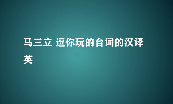 马三立 逗你玩的台词的汉译英