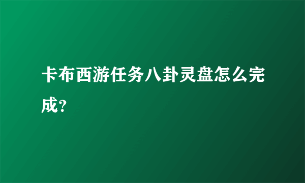 卡布西游任务八卦灵盘怎么完成？