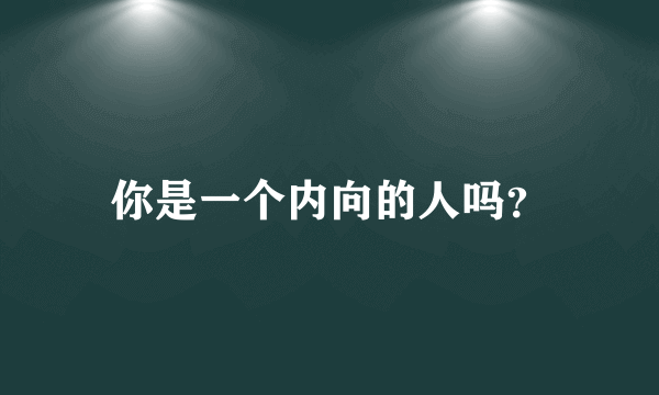 你是一个内向的人吗？