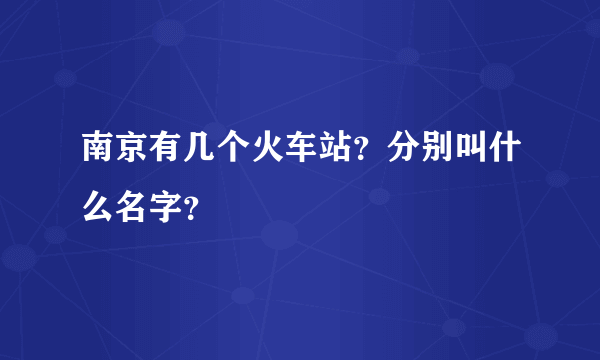 南京有几个火车站？分别叫什么名字？