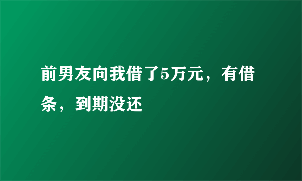 前男友向我借了5万元，有借条，到期没还