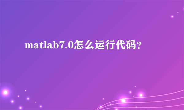 matlab7.0怎么运行代码？