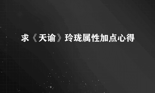 求《天谕》玲珑属性加点心得