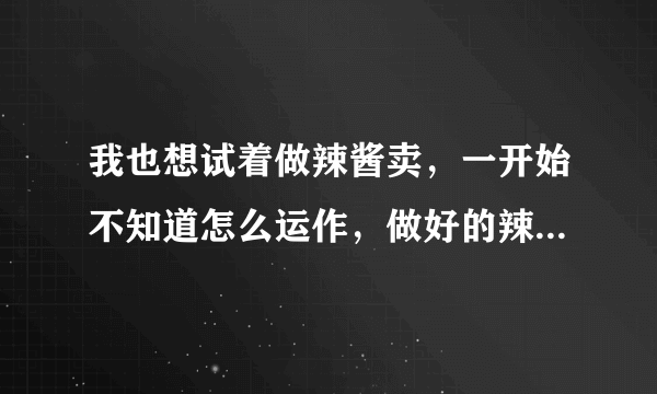 我也想试着做辣酱卖，一开始不知道怎么运作，做好的辣椒酱怎么包装