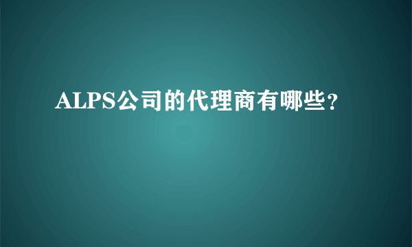 ALPS公司的代理商有哪些？