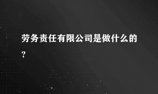 劳务责任有限公司是做什么的？