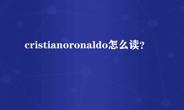 cristianoronaldo怎么读？