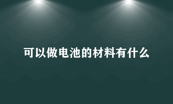 可以做电池的材料有什么