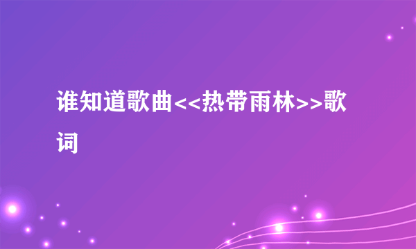 谁知道歌曲<<热带雨林>>歌词