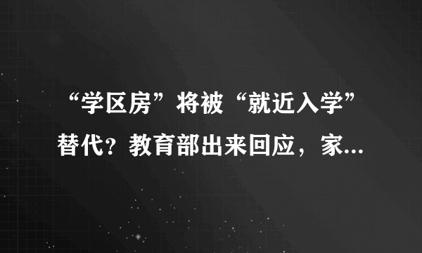 “学区房”将被“就近入学”替代？教育部出来回应，家长喜极而泣