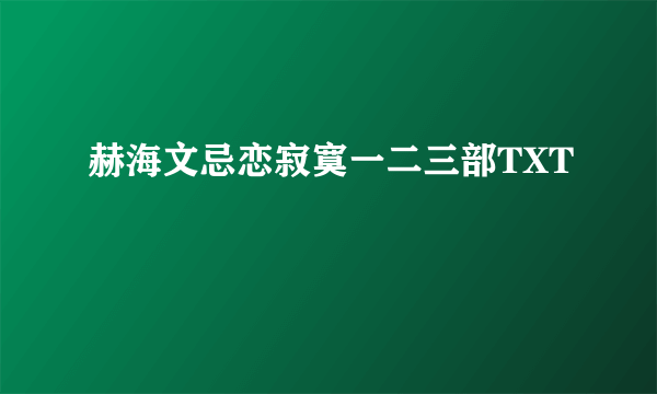 赫海文忌恋寂寞一二三部TXT