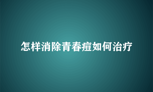 怎样消除青春痘如何治疗