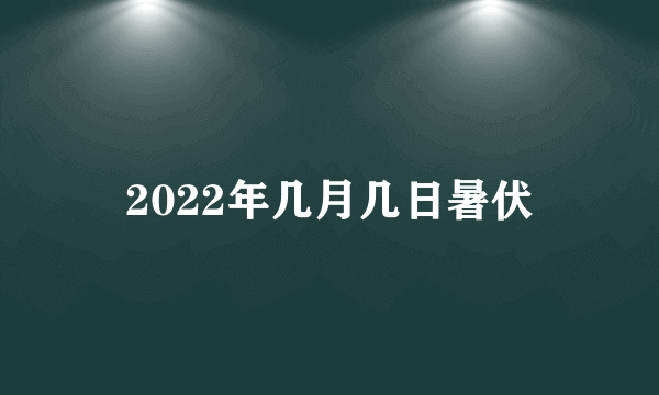 2022年几月几日暑伏