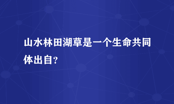 山水林田湖草是一个生命共同体出自？