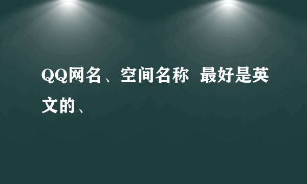 QQ网名、空间名称  最好是英文的、