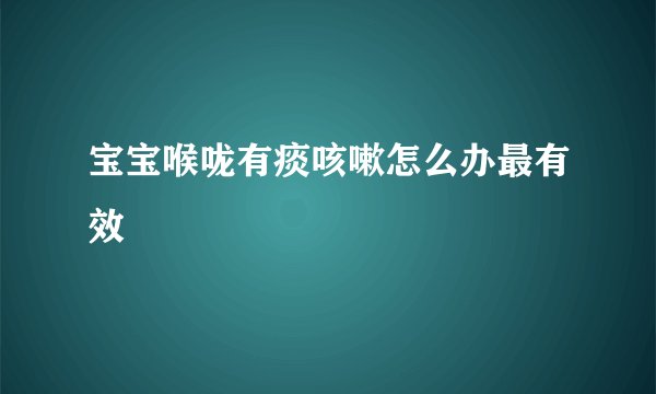 宝宝喉咙有痰咳嗽怎么办最有效