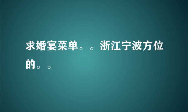 求婚宴菜单。。浙江宁波方位的。。