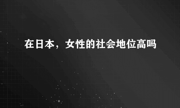 在日本，女性的社会地位高吗