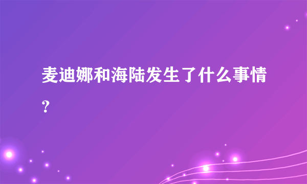 麦迪娜和海陆发生了什么事情？