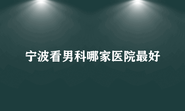 宁波看男科哪家医院最好