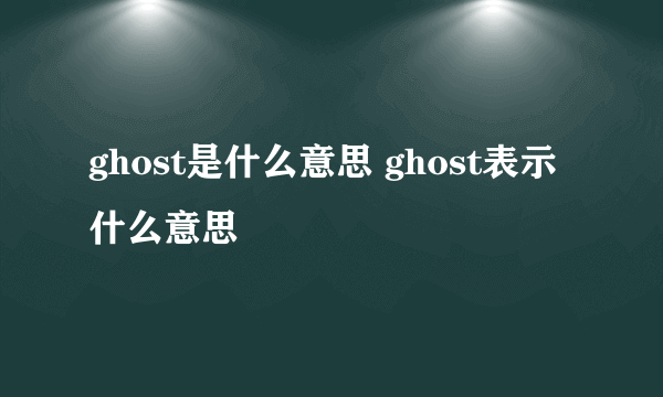 ghost是什么意思 ghost表示什么意思