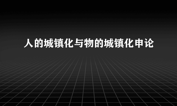 人的城镇化与物的城镇化申论