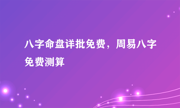 八字命盘详批免费，周易八字免费测算