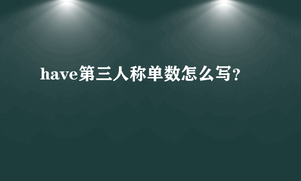 have第三人称单数怎么写？