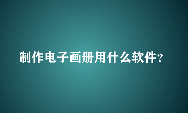 制作电子画册用什么软件？