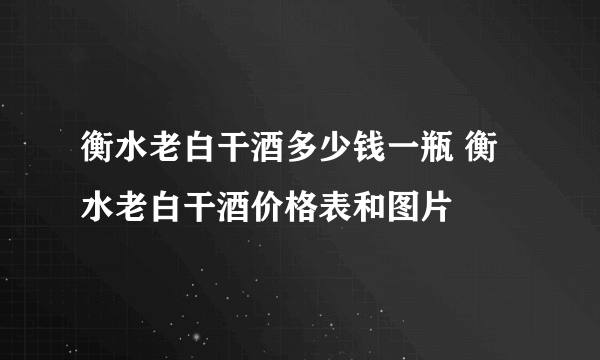 衡水老白干酒多少钱一瓶 衡水老白干酒价格表和图片