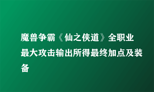 魔兽争霸《仙之侠道》全职业最大攻击输出所得最终加点及装备