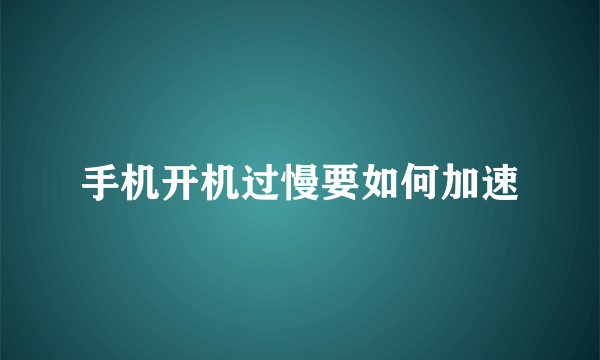 手机开机过慢要如何加速