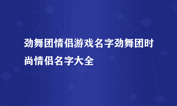 劲舞团情侣游戏名字劲舞团时尚情侣名字大全