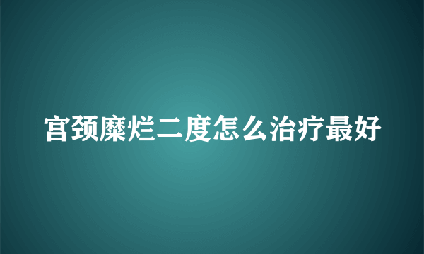 宫颈糜烂二度怎么治疗最好