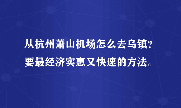 从杭州萧山机场怎么去乌镇？要最经济实惠又快速的方法。